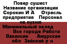 Повар-сушист › Название организации ­ Сорокин И.А. › Отрасль предприятия ­ Персонал на кухню › Минимальный оклад ­ 18 000 - Все города Работа » Вакансии   . Амурская обл.,Зейский р-н